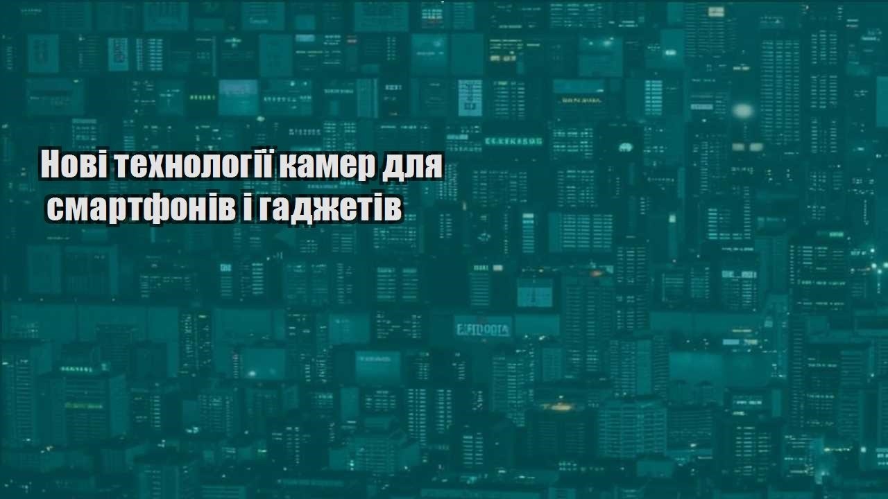 Нові технології камер для смартфонів і гаджетів