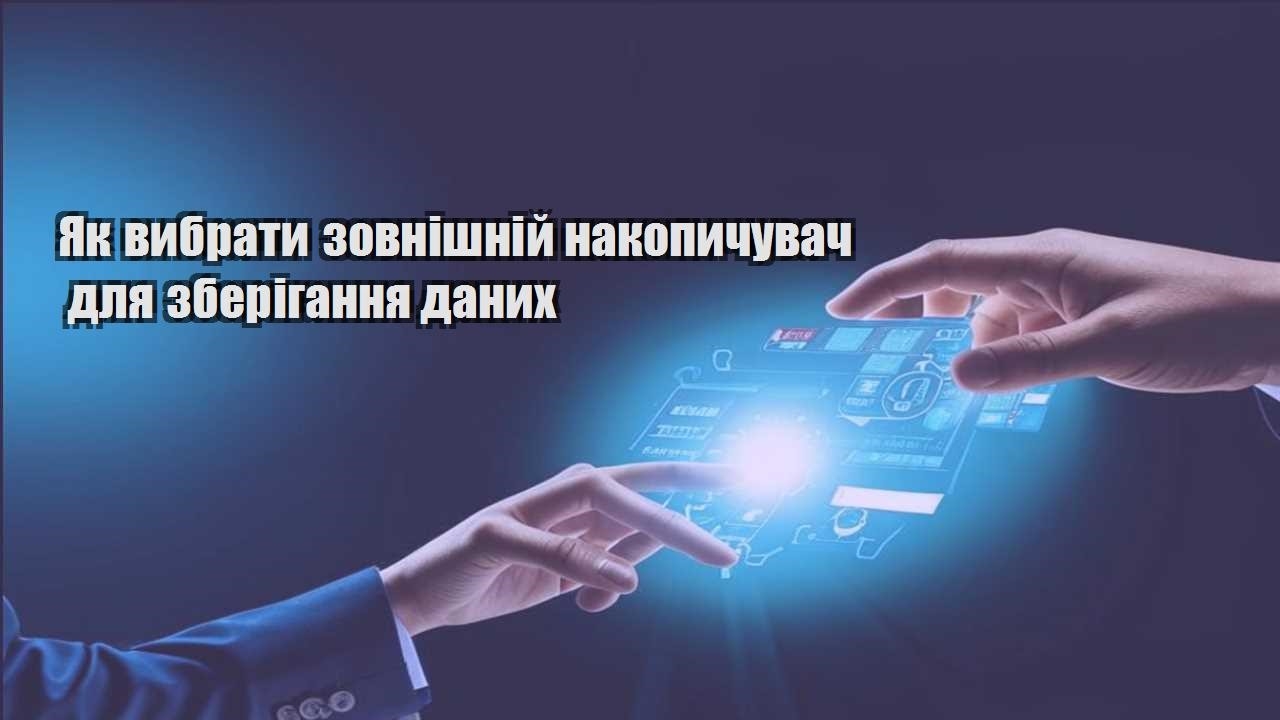Як вибрати зовнішній накопичувач для зберігання даних