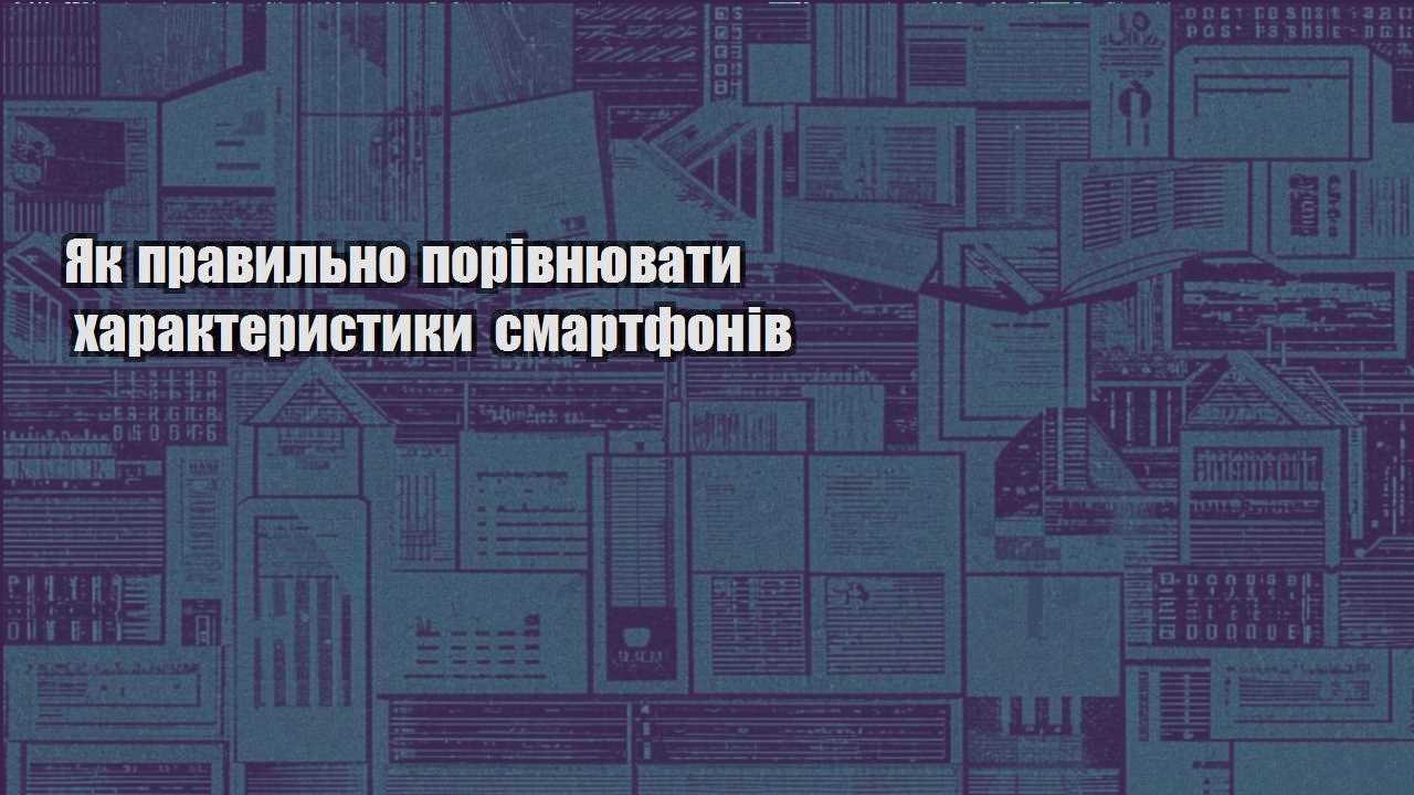 yak pravylno porivnyuvaty harakterystyky smartfoniv